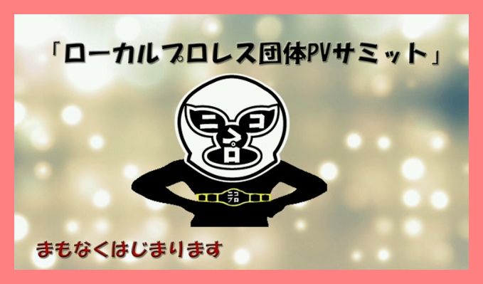 4団体繚乱「ローカルプロレス団体PVサミット」【多重ロマンチック的ぼくらのプロレス】